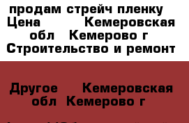  продам стрейч пленку › Цена ­ 160 - Кемеровская обл., Кемерово г. Строительство и ремонт » Другое   . Кемеровская обл.,Кемерово г.